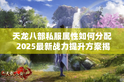天龙八部私服属性如何分配 2025最新战力提升方案揭秘