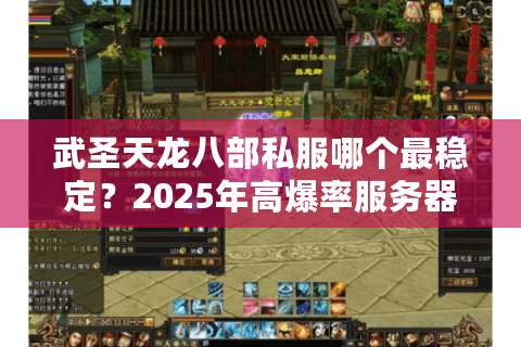 武圣天龙八部私服哪个最稳定？2025年高爆率服务器测评推荐