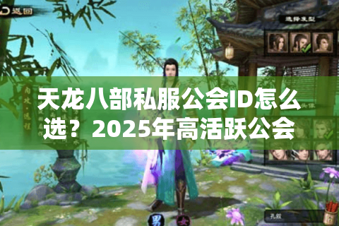 天龙八部私服公会ID怎么选？2025年高活跃公会筛选指南
