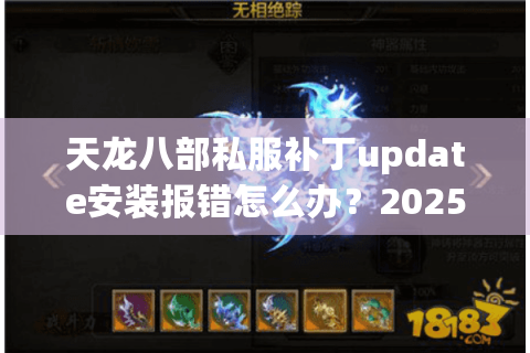 天龙八部私服补丁update安装报错怎么办?2025最新修复指南 天龙八部私服补丁update安装报错怎么办?2025最新修复指南