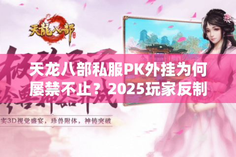 天龙八部私服PK外挂为何屡禁不止？2025玩家反制全攻略