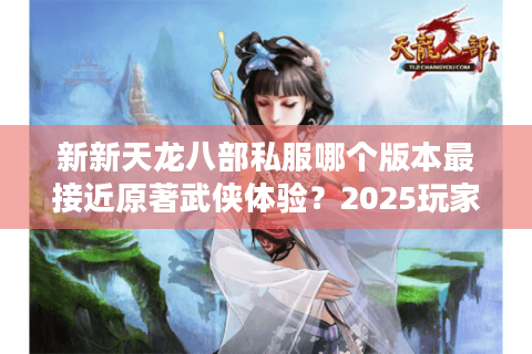 新新天龙八部私服哪个版本最接近原著武侠体验？2025玩家实测报告