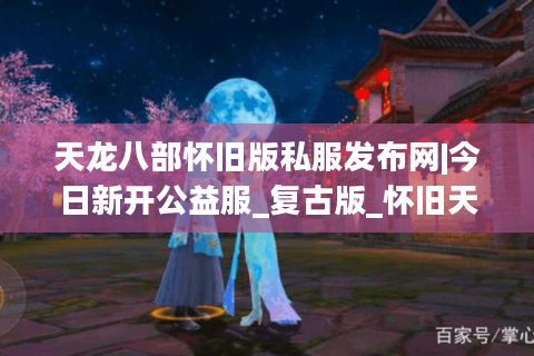 天龙八部怀旧版私服发布网|今日新开公益服_复古版_怀旧天龙sf推荐