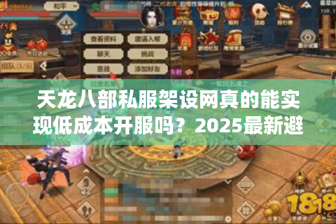 天龙八部私服架设网真的能实现低成本开服吗?2025最新避坑指南 天龙八部私服架设网真的能实现低成本开服吗?2025最新避坑指南