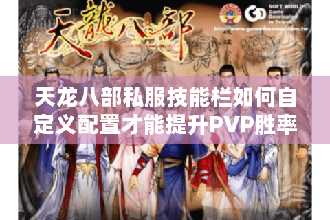 天龙八部私服技能栏如何自定义配置才能提升PVP胜率? 天龙八部私服技能栏如何自定义配置才能提升PVP胜率?