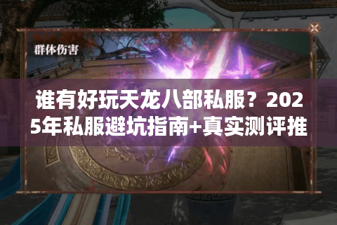 谁有好玩天龙八部私服?2025年私服避坑指南+真实测评推荐 谁有好玩天龙八部私服?2025年私服避坑指南+真实测评推荐