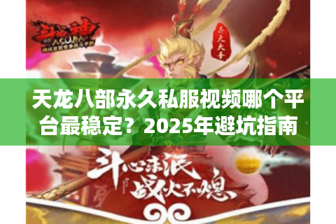 天龙八部永久私服视频哪个平台最稳定？2025年避坑指南