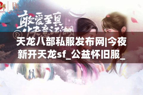 天龙八部私服发布网|今夜新开天龙sf_公益怀旧服_经典复古推荐