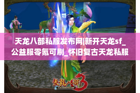 天龙八部私服发布网|新开天龙sf_公益服零氪可刷_怀旧复古天龙私服推荐