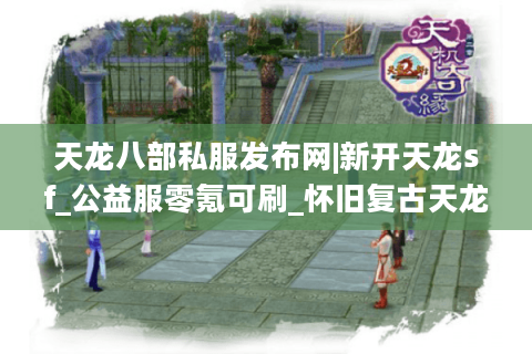 天龙八部私服发布网|新开天龙sf_公益服零氪可刷_怀旧复古天龙私服推荐
