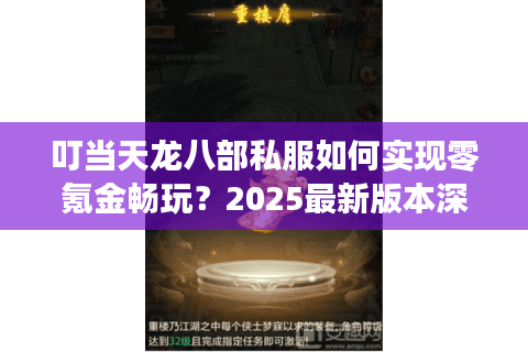 叮当天龙八部私服如何实现零氪金畅玩?2025最新版本深度测评 叮当天龙八部私服如何实现零氪金畅玩?2025最新版本深度测评