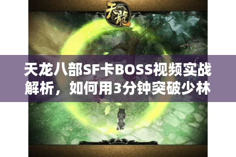 天龙八部SF卡BOSS视频实战解析，如何用3分钟突破少林副本卡点？