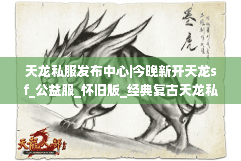 天龙私服发布中心|今晚新开天龙sf_公益服_怀旧版_经典复古天龙私服推荐