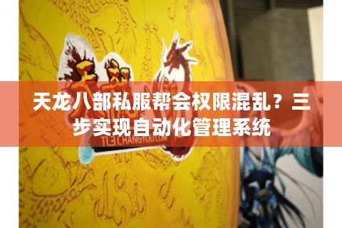 天龙八部私服帮会权限混乱？三步实现自动化管理系统