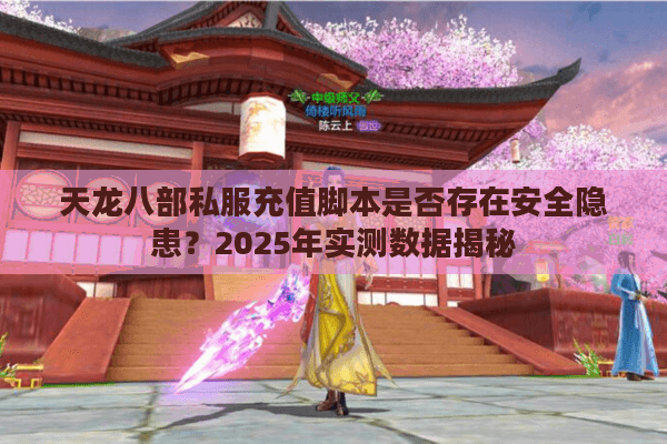 天龙八部私服充值脚本是否存在安全隐患？2025年实测数据揭秘