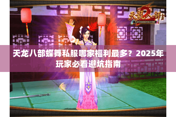 天龙八部蝶舞私服哪家福利最多？2025年玩家必看避坑指南