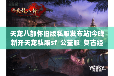 天龙八部怀旧版私服发布站|今晚新开天龙私服sf_公益服_复古经典天龙私服推荐