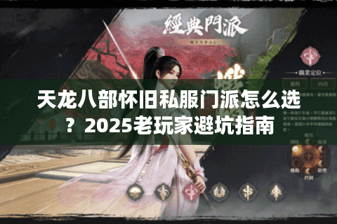 天龙八部怀旧私服门派怎么选?2025老玩家避坑指南 天龙八部怀旧私服门派怎么选?2025老玩家避坑指南