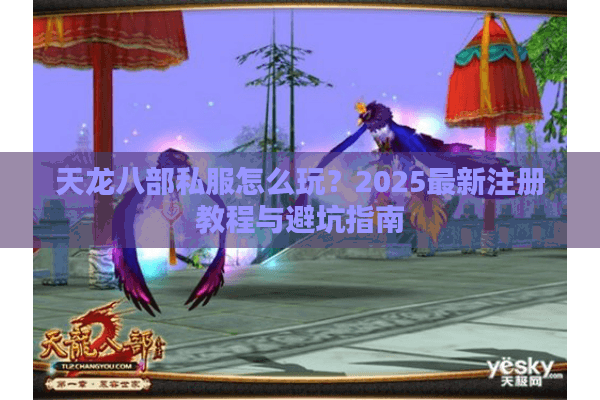 天龙八部私服怎么玩？2025最新注册教程与避坑指南