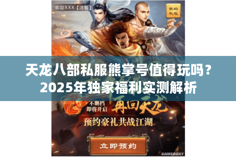 天龙八部私服熊掌号值得玩吗?2025年独家福利实测解析 天龙八部私服熊掌号值得玩吗?2025年独家福利实测解析