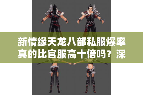 新情缘天龙八部私服爆率真的比官服高十倍吗？深度解析2025年玩家刚需