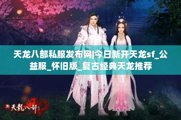 天龙八部私服发布网|今日新开天龙sf_公益服_怀旧版_复古经典天龙推荐