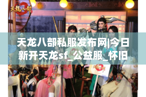 天龙八部私服发布网|今日新开天龙sf_公益服_怀旧版_复古经典天龙推荐