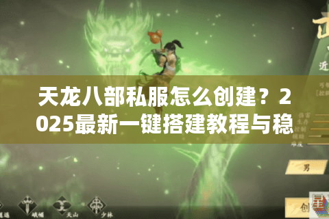 天龙八部私服怎么创建？2025最新一键搭建教程与稳定运营技巧