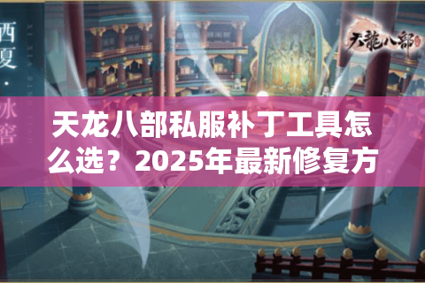天龙八部私服补丁工具怎么选？2025年最新修复方案实测