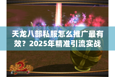 天龙八部私服怎么推广最有效？2025年精准引流实战指南