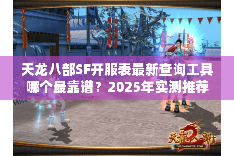 天龙八部SF开服表最新查询工具哪个最靠谱？2025年实测推荐