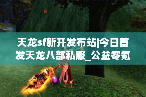 天龙sf新开发布站|今日首发天龙八部私服_公益零氪_怀旧复古_经典天龙sf推荐