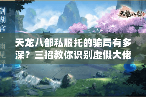 天龙八部私服托的骗局有多深？三招教你识别虚假大佬