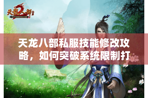 天龙八部私服技能修改攻略，如何突破系统限制打造专属门派？