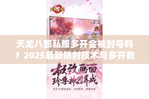 天龙八部私服多开会被封号吗？2025最新防封技术与多开教程