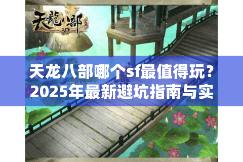 天龙八部哪个sf最值得玩？2025年最新避坑指南与实测榜单