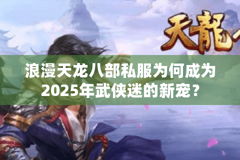 浪漫天龙八部私服为何成为2025年武侠迷的新宠？
