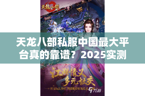 天龙八部私服中国最大平台真的靠谱？2025实测避坑指南