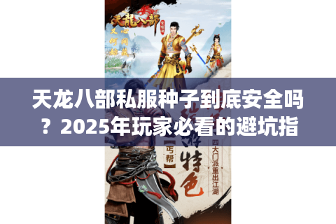 天龙八部私服种子到底安全吗？2025年玩家必看的避坑指南