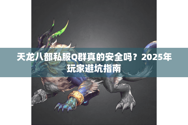 天龙八部私服Q群真的安全吗？2025年玩家避坑指南