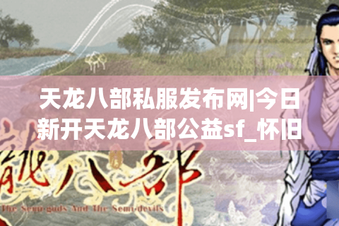 天龙八部私服发布网|今日新开天龙八部公益sf_怀旧复古经典私服推荐