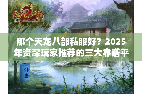 那个天龙八部私服好？2025年资深玩家推荐的三大靠谱平台
