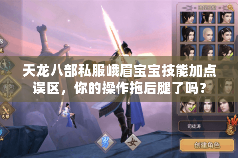天龙八部私服峨眉宝宝技能加点误区，你的操作拖后腿了吗？