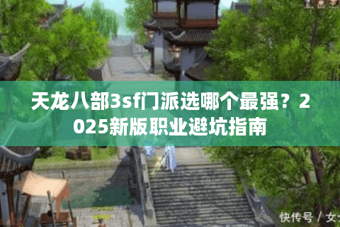 天龙八部3sf门派选哪个最强?2025新版职业避坑指南 天龙八部3sf门派选哪个最强?2025新版职业避坑指南