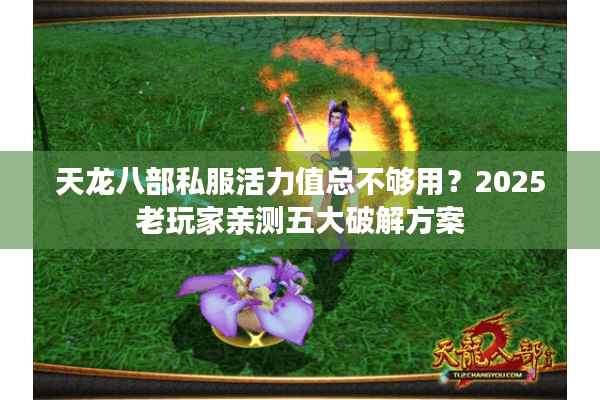 天龙八部私服活力值总不够用?2025老玩家亲测五大破解方案 天龙八部私服活力值总不够用?2025老玩家亲测五大破解方案