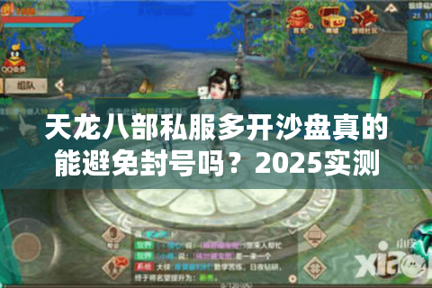 天龙八部私服多开沙盘真的能避免封号吗？2025实测防封攻略