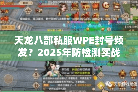 天龙八部私服WPE封号频发?2025年防检测实战方案 天龙八部私服WPE封号频发?2025年防检测实战方案