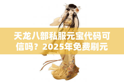 天龙八部私服元宝代码可信吗？2025年免费刷元宝风险实测