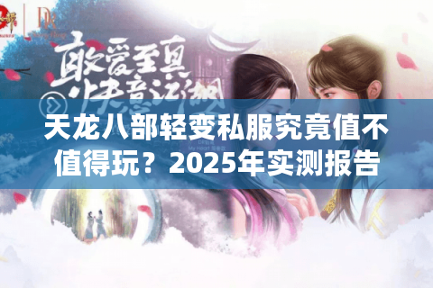 天龙八部轻变私服究竟值不值得玩?2025年实测报告揭秘 天龙八部轻变私服究竟值不值得玩?2025年实测报告揭秘