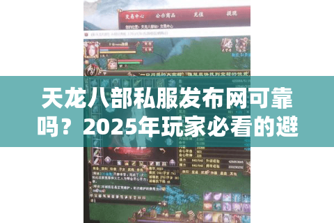 天龙八部私服发布网可靠吗？2025年玩家必看的避坑指南